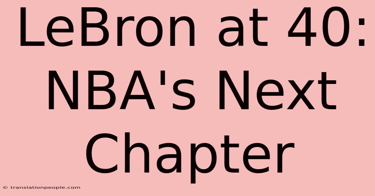 LeBron At 40:  NBA's Next Chapter