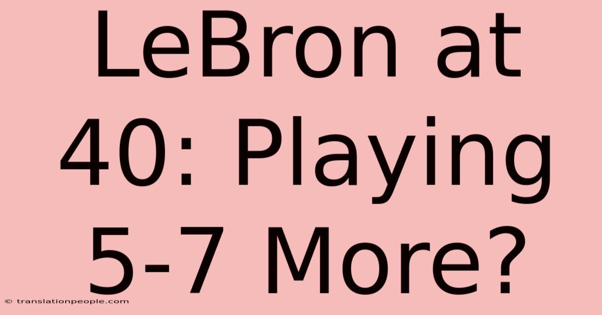 LeBron At 40: Playing 5-7 More?