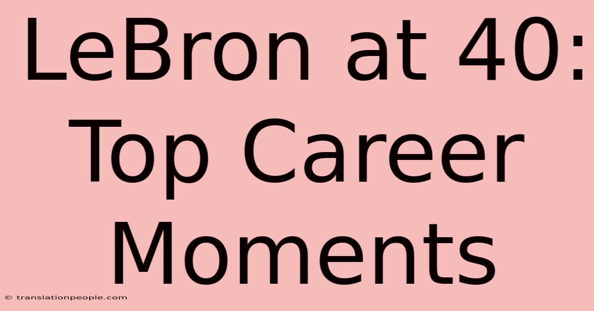 LeBron At 40: Top Career Moments