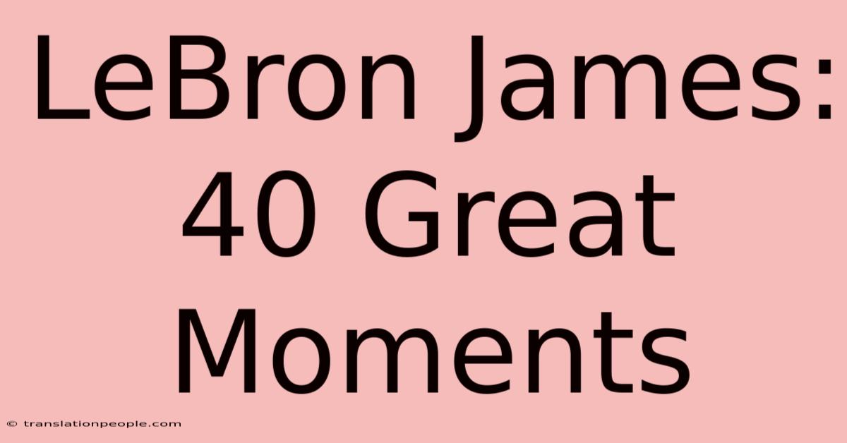 LeBron James: 40 Great Moments