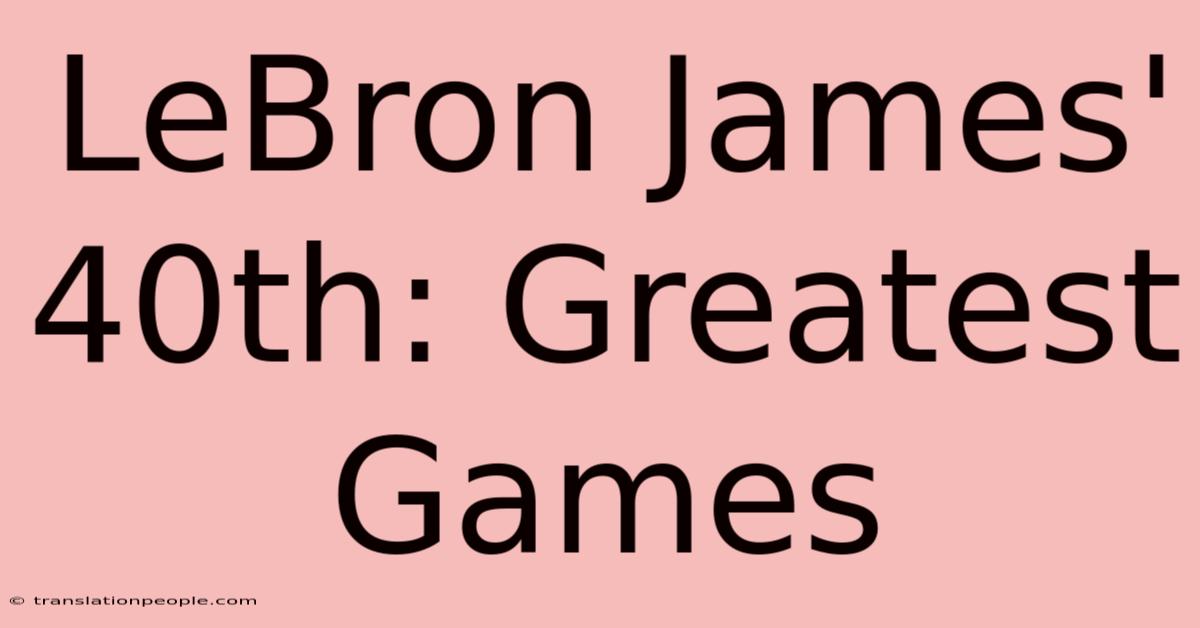 LeBron James' 40th: Greatest Games