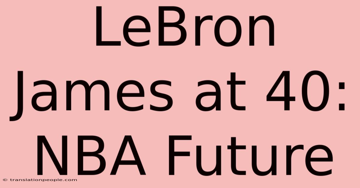 LeBron James At 40: NBA Future