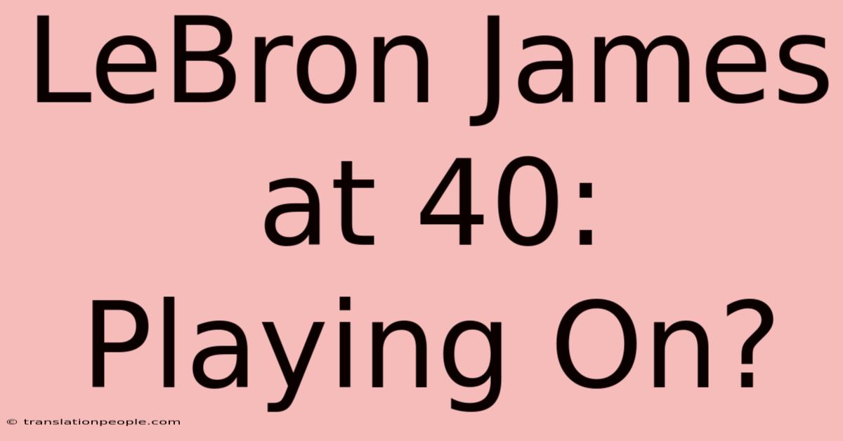 LeBron James At 40: Playing On?