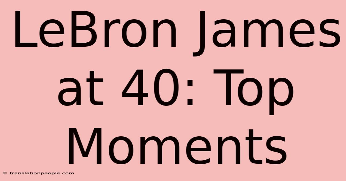 LeBron James At 40: Top Moments