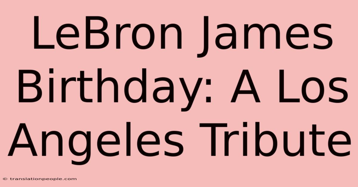 LeBron James Birthday: A Los Angeles Tribute