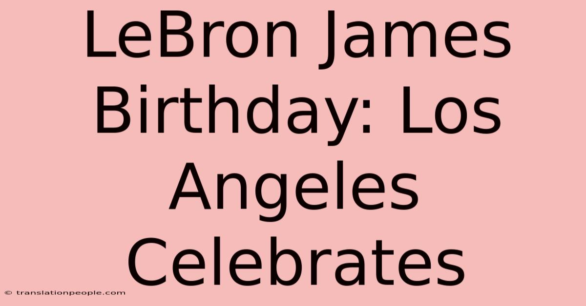 LeBron James Birthday: Los Angeles Celebrates