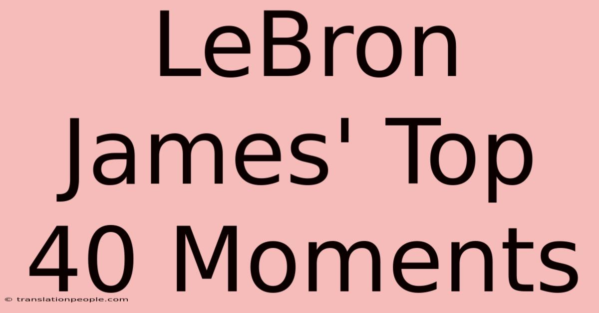 LeBron James' Top 40 Moments