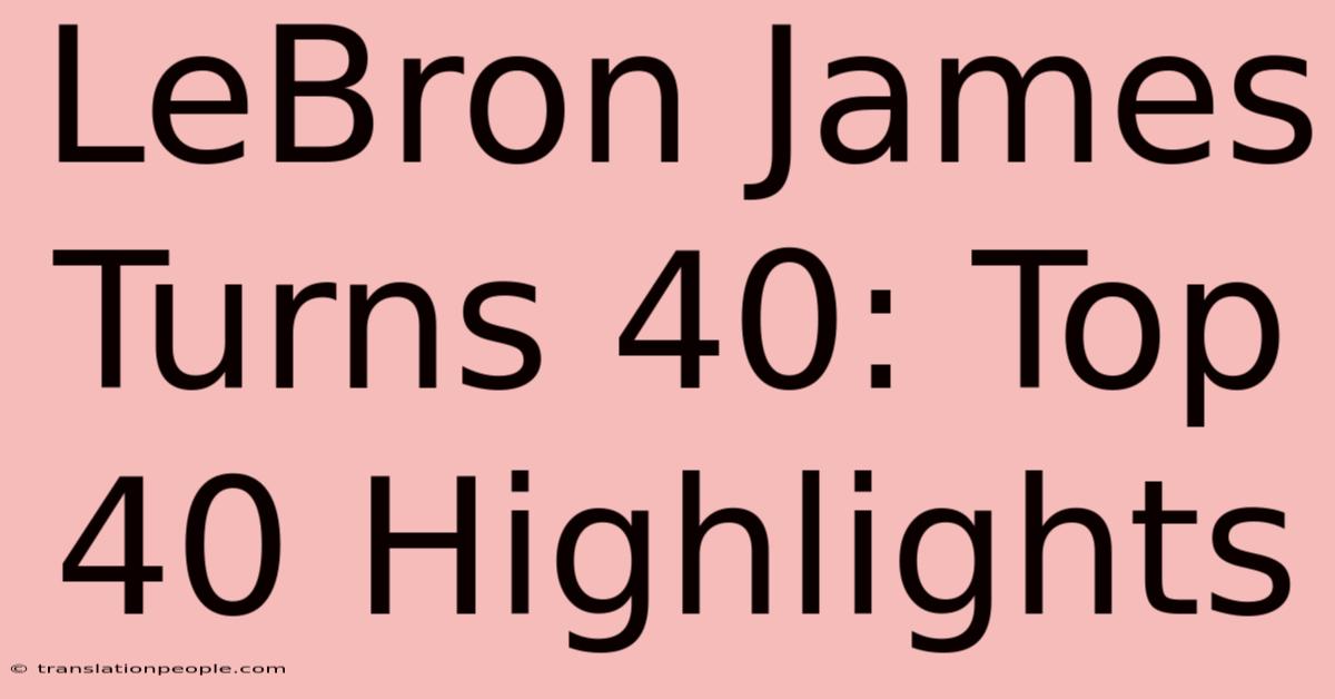 LeBron James Turns 40: Top 40 Highlights