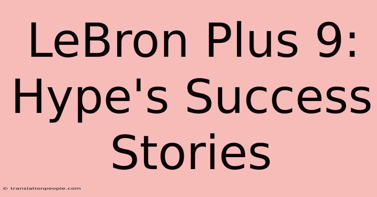 LeBron Plus 9: Hype's Success Stories