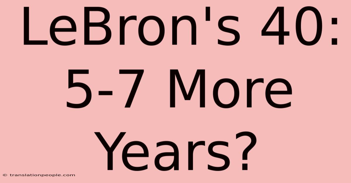 LeBron's 40: 5-7 More Years?