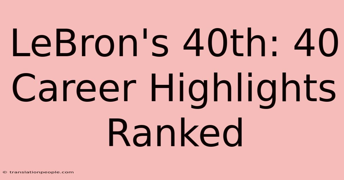 LeBron's 40th: 40 Career Highlights Ranked