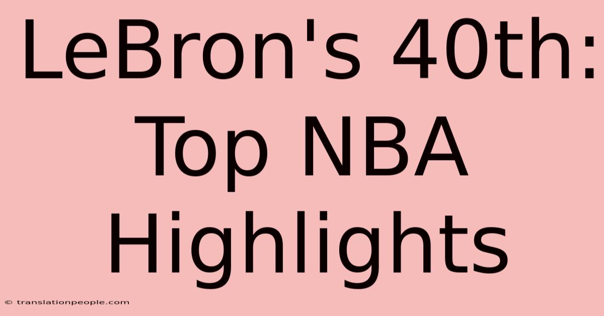 LeBron's 40th: Top NBA Highlights