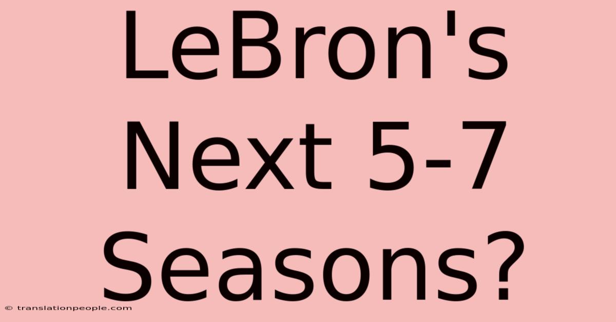 LeBron's Next 5-7 Seasons?