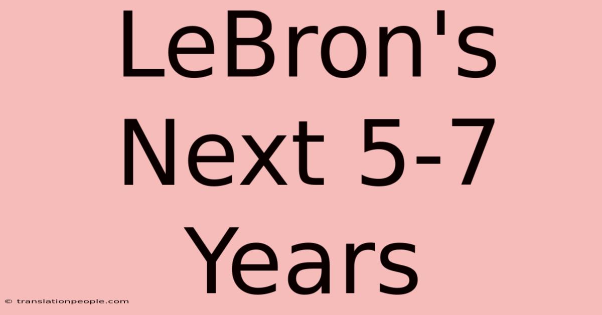 LeBron's Next 5-7 Years