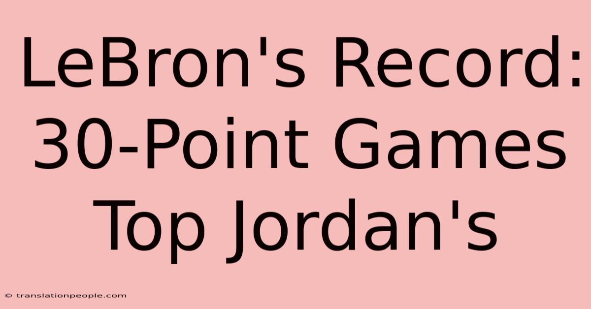 LeBron's Record: 30-Point Games Top Jordan's