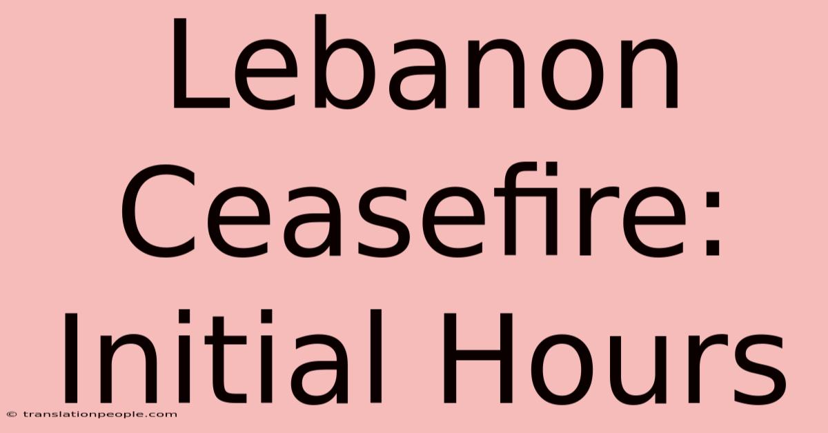 Lebanon Ceasefire: Initial Hours