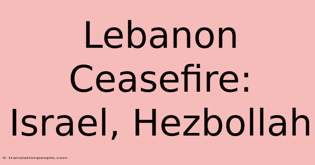 Lebanon Ceasefire: Israel, Hezbollah