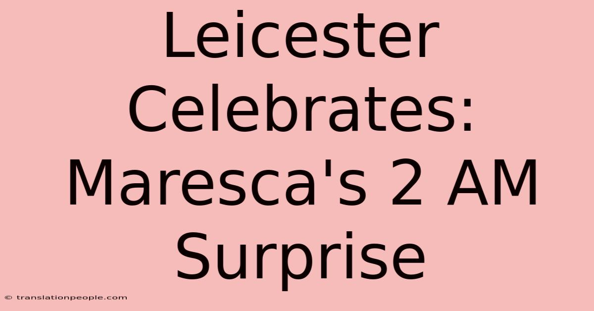 Leicester Celebrates: Maresca's 2 AM Surprise