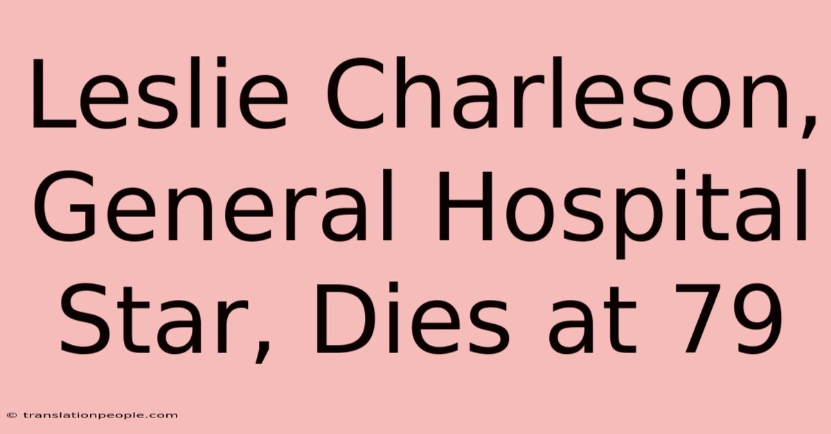 Leslie Charleson, General Hospital Star, Dies At 79