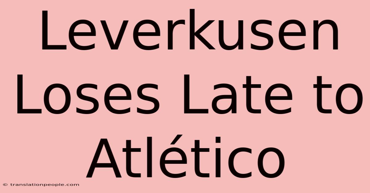 Leverkusen Loses Late To Atlético