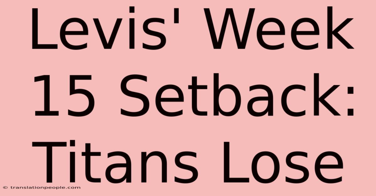 Levis' Week 15 Setback: Titans Lose