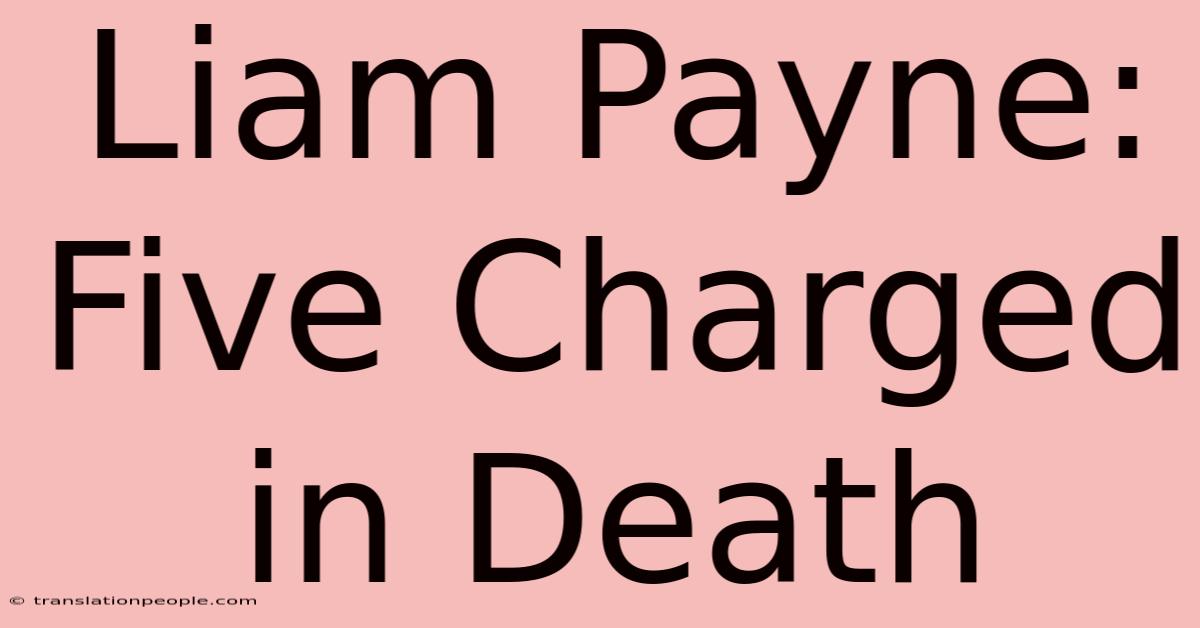 Liam Payne: Five Charged In Death