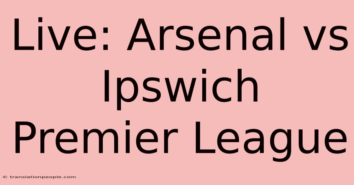 Live: Arsenal Vs Ipswich Premier League