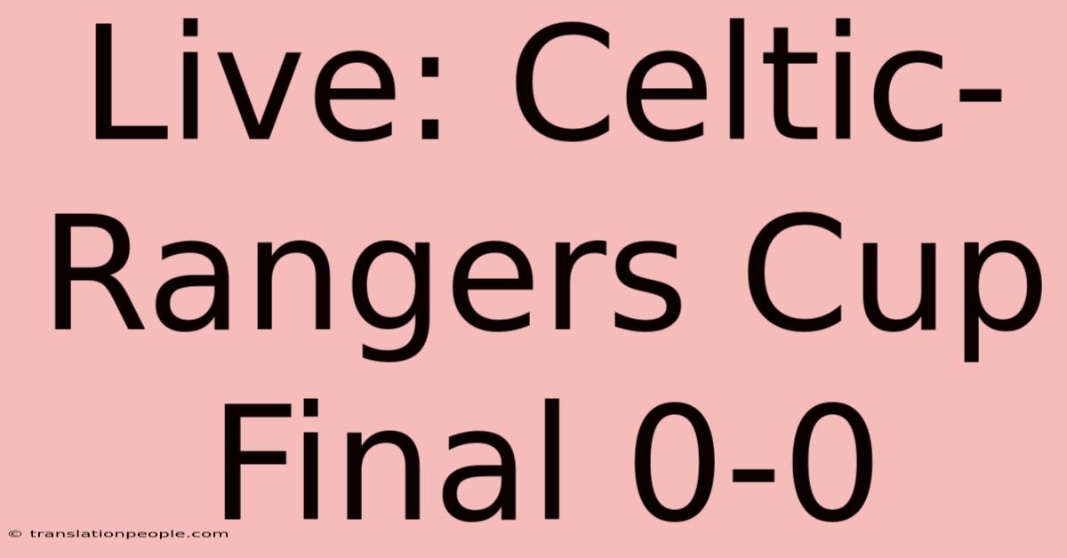 Live: Celtic-Rangers Cup Final 0-0