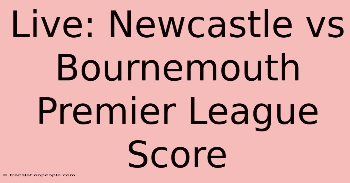 Live: Newcastle Vs Bournemouth Premier League Score