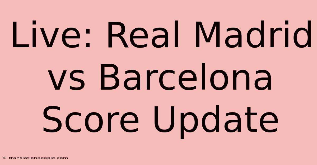 Live: Real Madrid Vs Barcelona Score Update