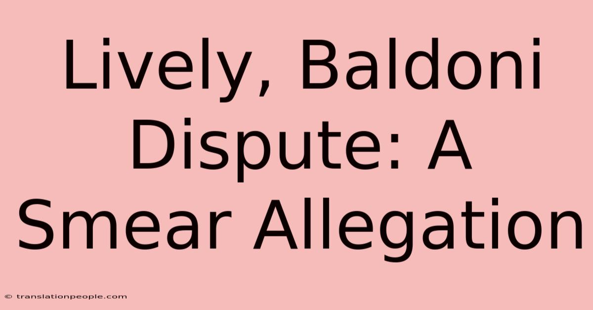 Lively, Baldoni Dispute: A Smear Allegation