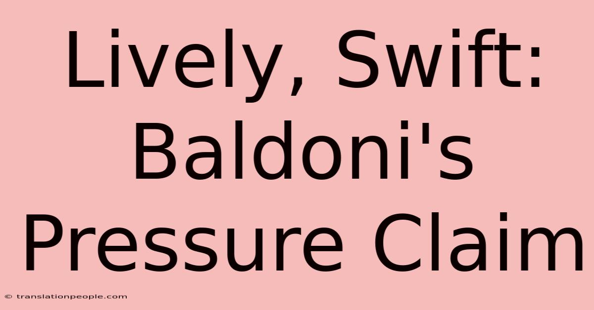 Lively, Swift: Baldoni's Pressure Claim