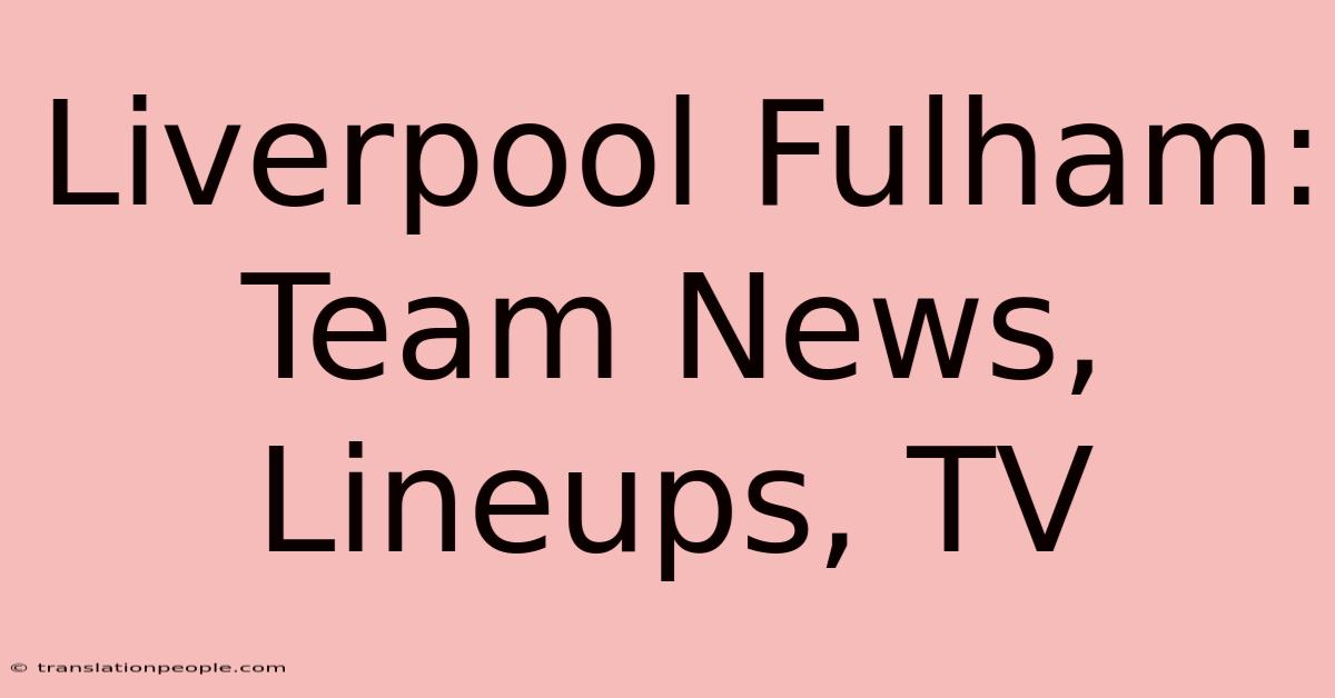 Liverpool Fulham: Team News, Lineups, TV