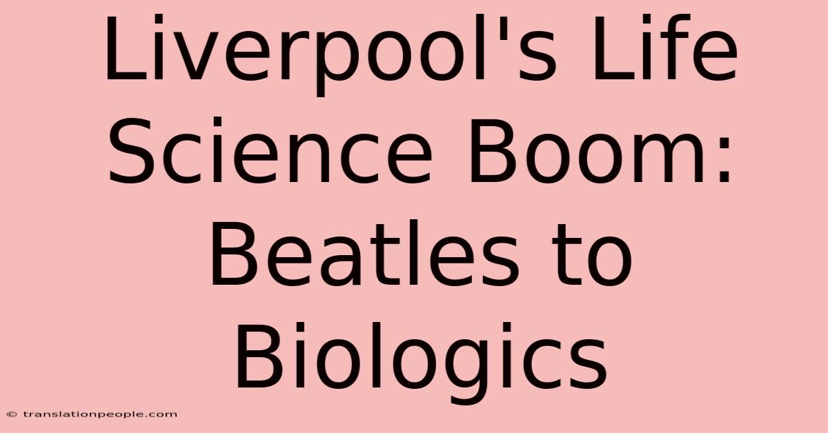 Liverpool's Life Science Boom: Beatles To Biologics