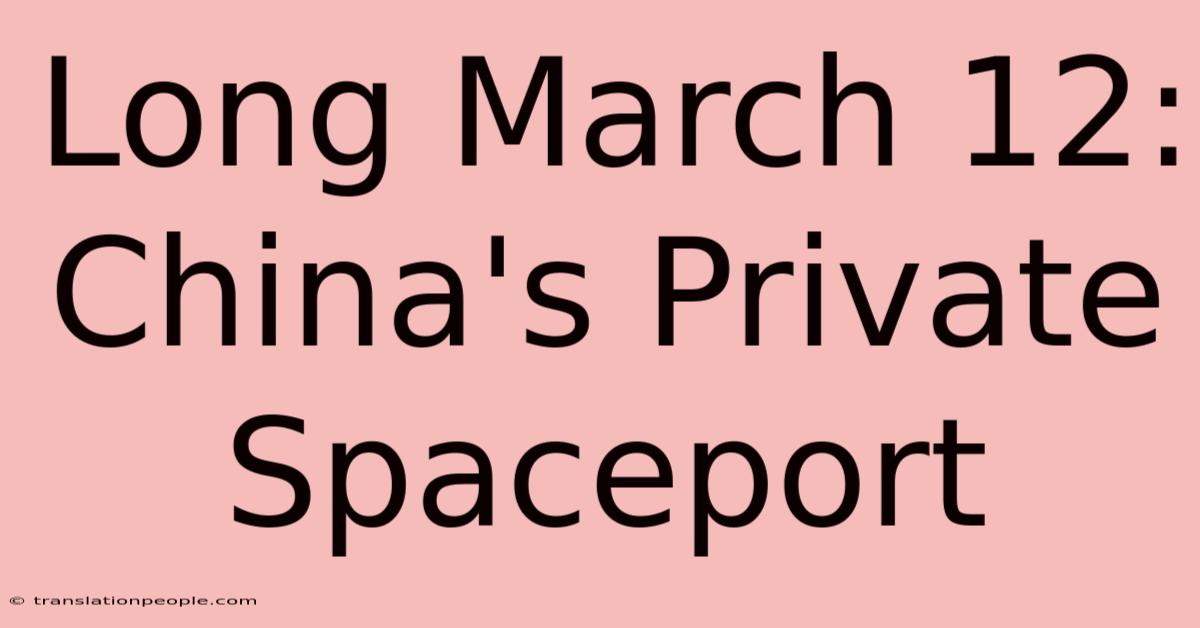 Long March 12: China's Private Spaceport