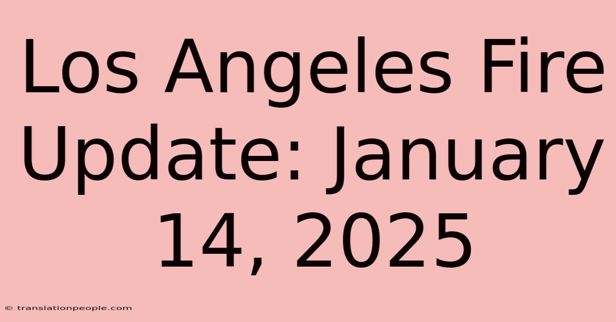 Los Angeles Fire Update: January 14, 2025