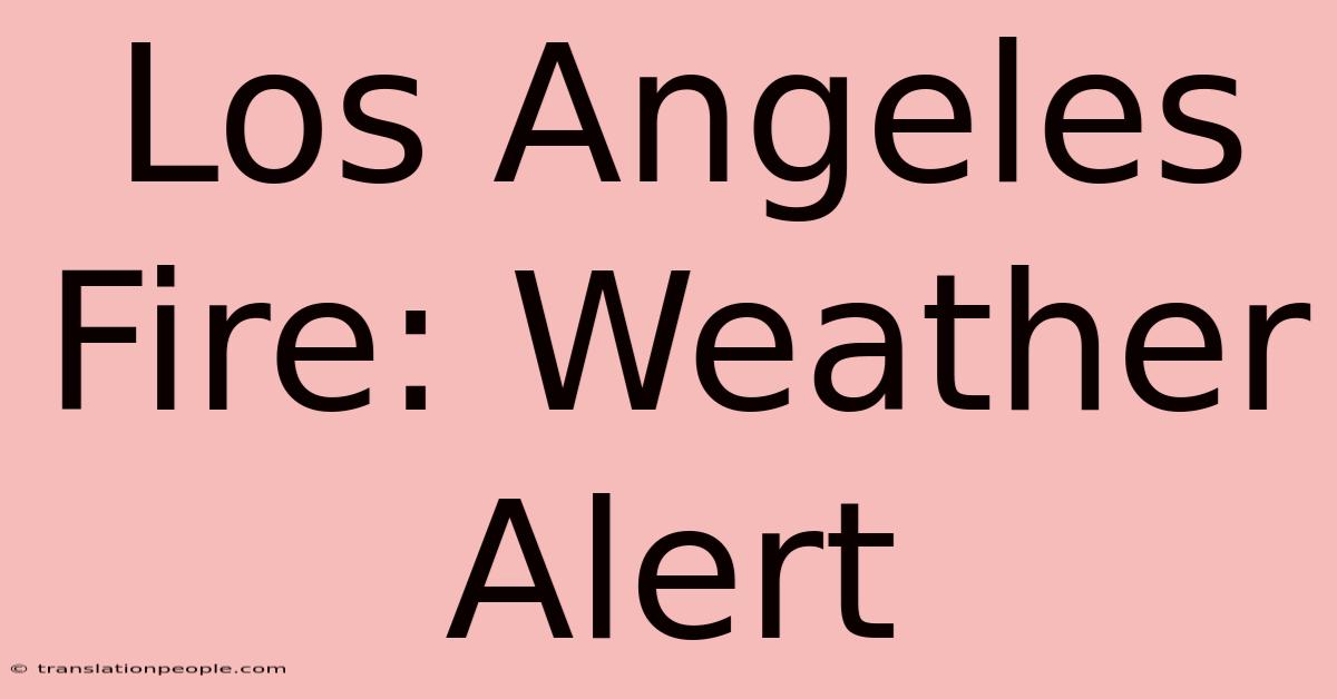 Los Angeles Fire: Weather Alert