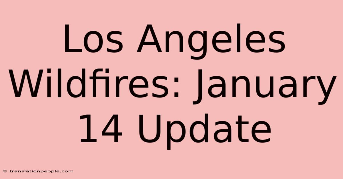 Los Angeles Wildfires: January 14 Update