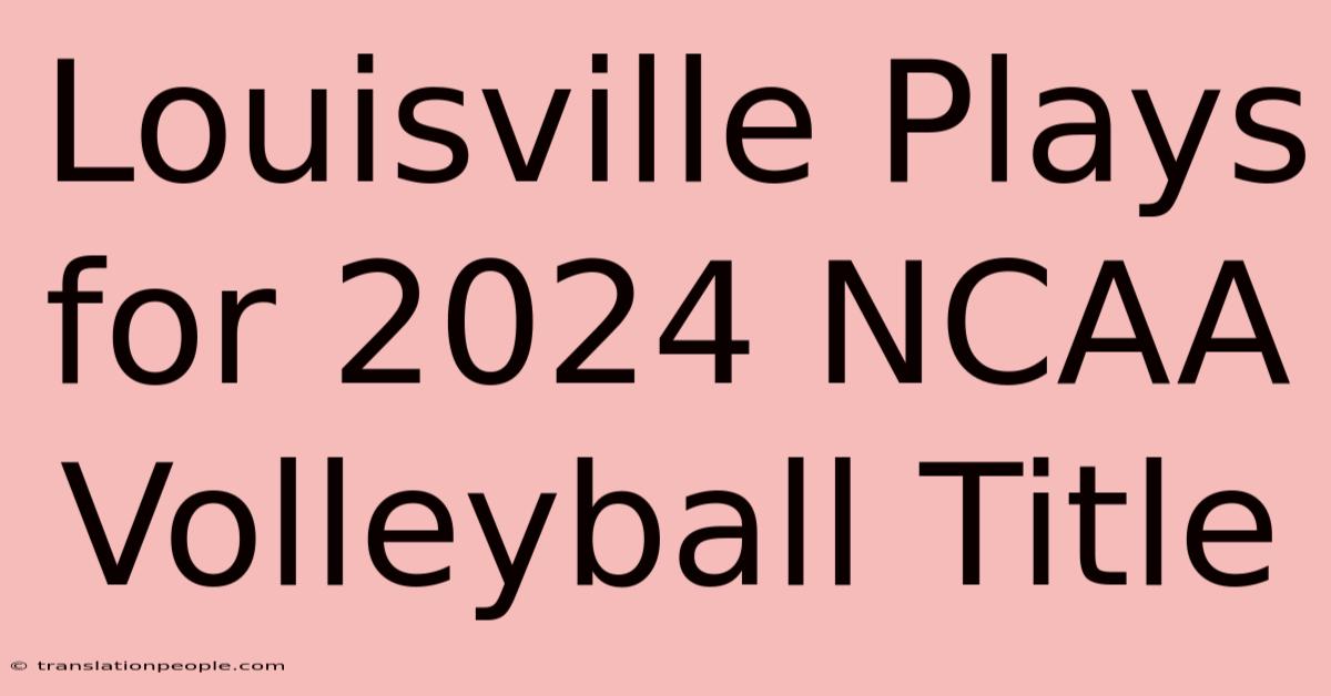 Louisville Plays For 2024 NCAA Volleyball Title