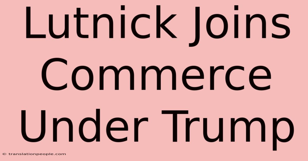 Lutnick Joins Commerce Under Trump