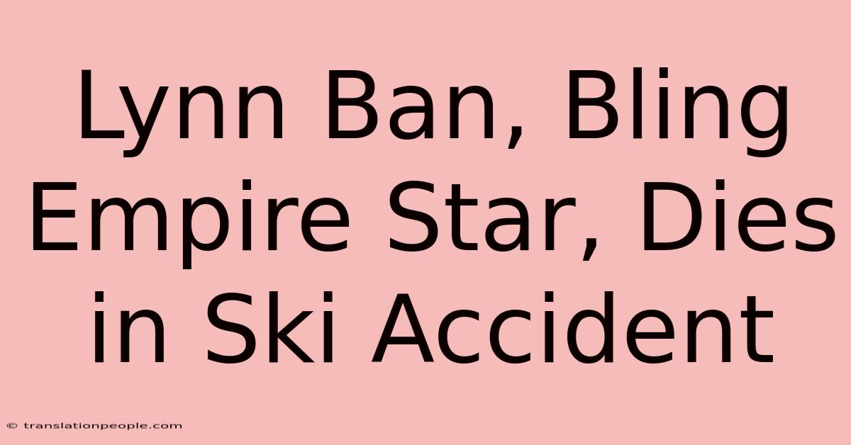 Lynn Ban, Bling Empire Star, Dies In Ski Accident