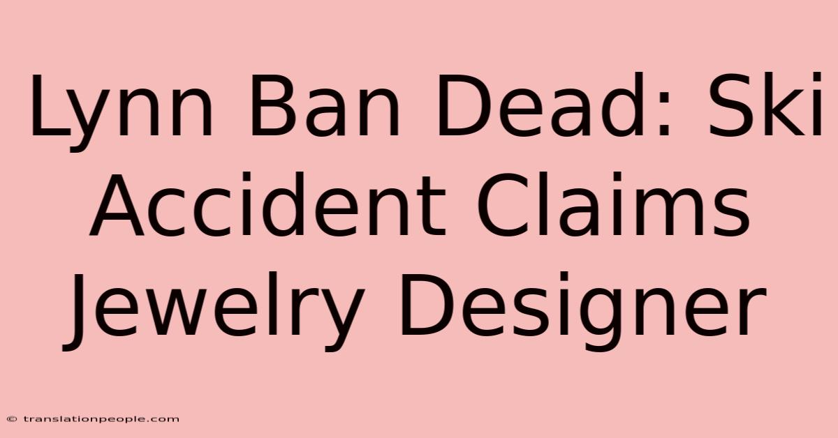 Lynn Ban Dead: Ski Accident Claims Jewelry Designer