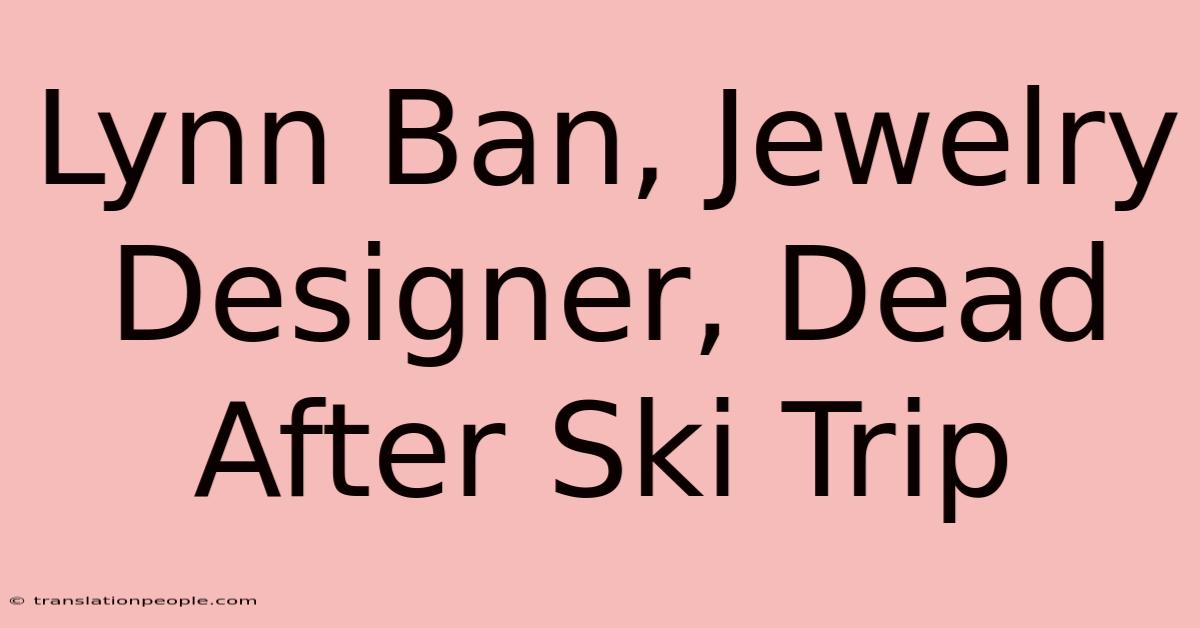 Lynn Ban, Jewelry Designer, Dead After Ski Trip