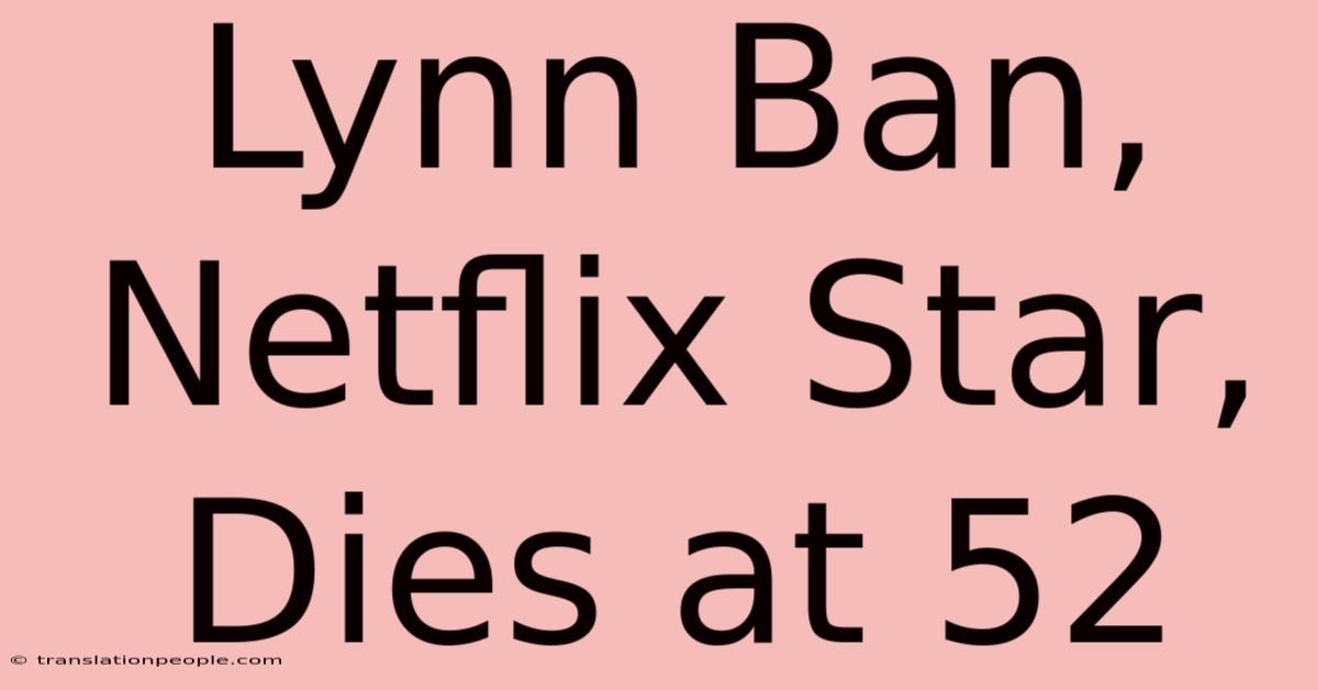 Lynn Ban, Netflix Star, Dies At 52