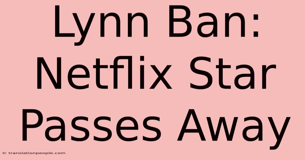 Lynn Ban: Netflix Star Passes Away