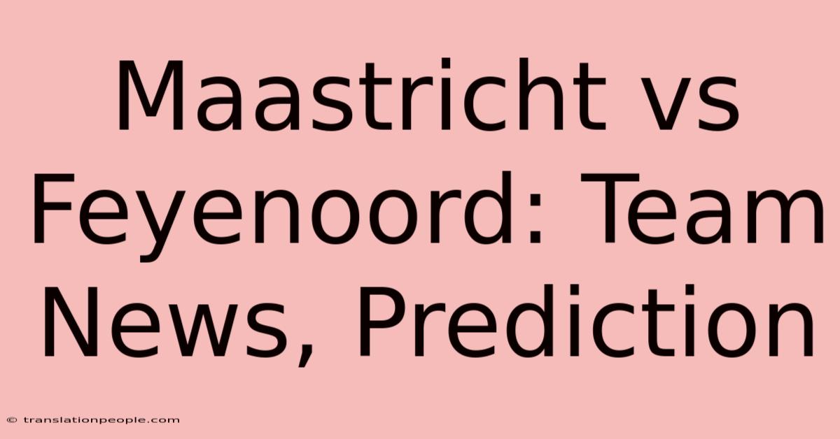 Maastricht Vs Feyenoord: Team News, Prediction