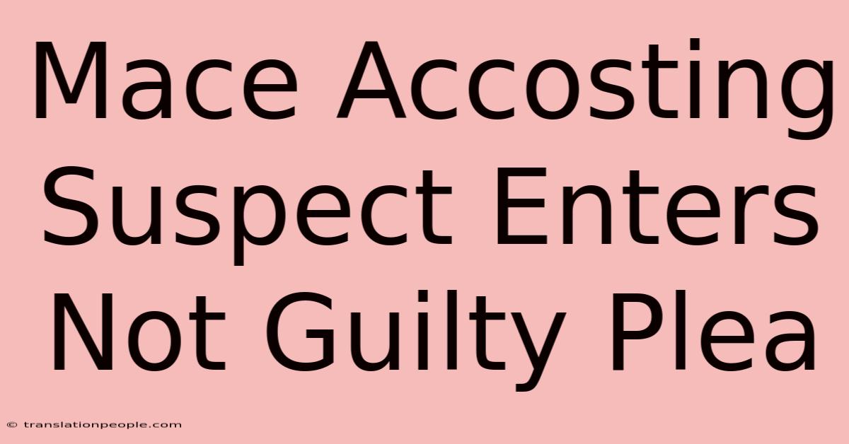 Mace Accosting Suspect Enters Not Guilty Plea