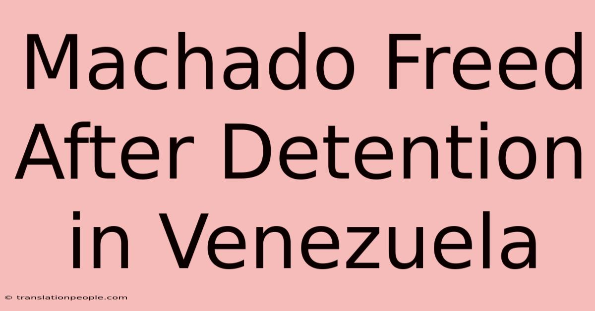 Machado Freed After Detention In Venezuela