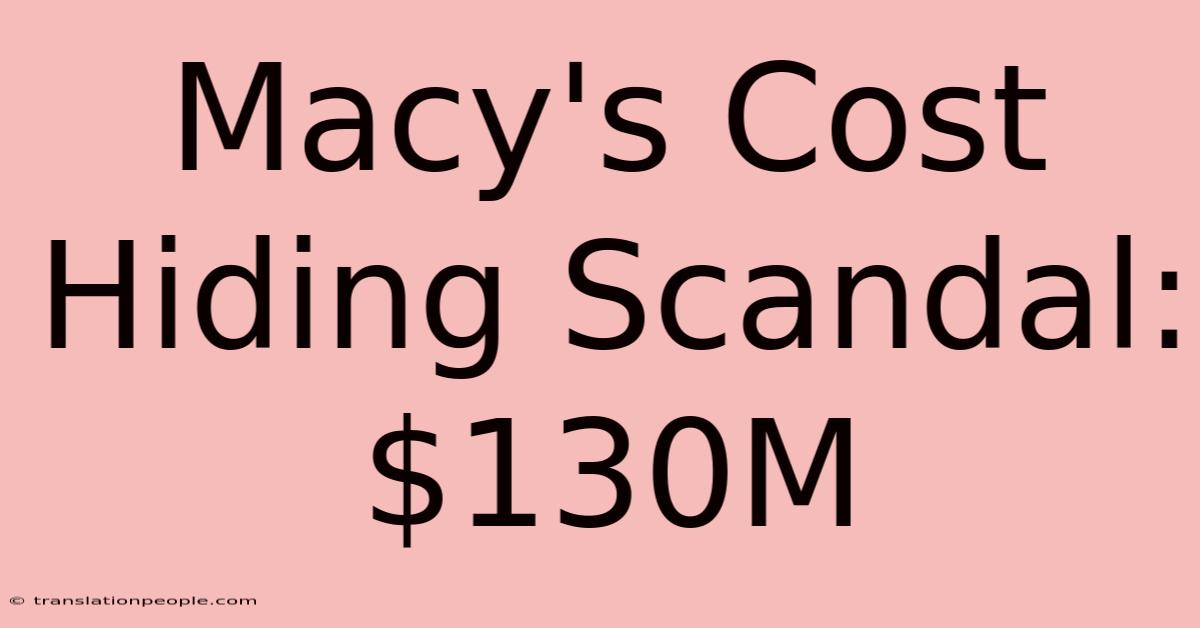 Macy's Cost Hiding Scandal: $130M