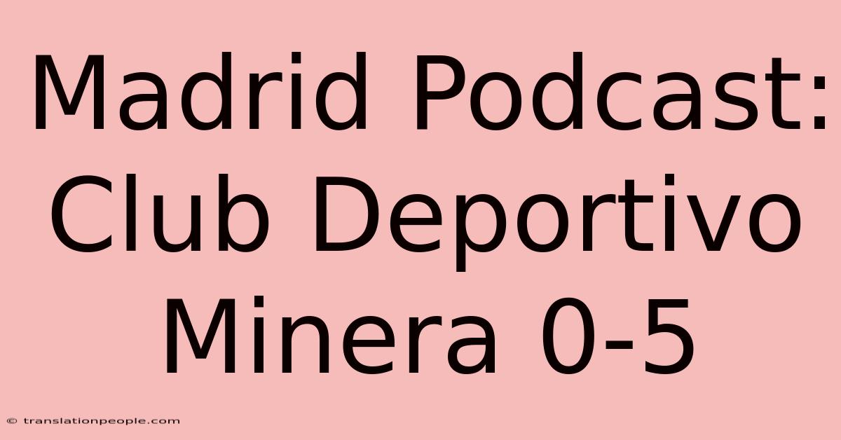 Madrid Podcast: Club Deportivo Minera 0-5